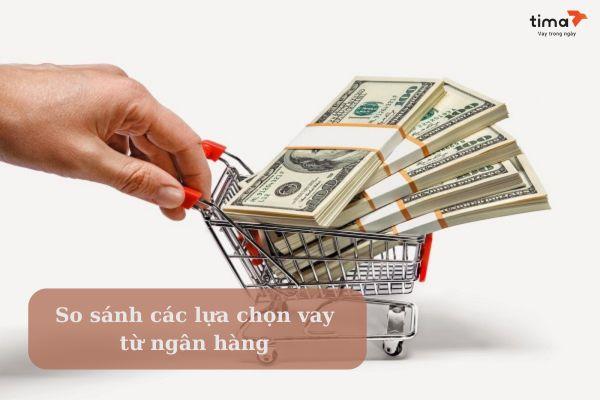 So sánh các lựa chọn vay từ các ngân hàng 